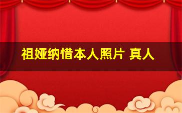 祖娅纳惜本人照片 真人